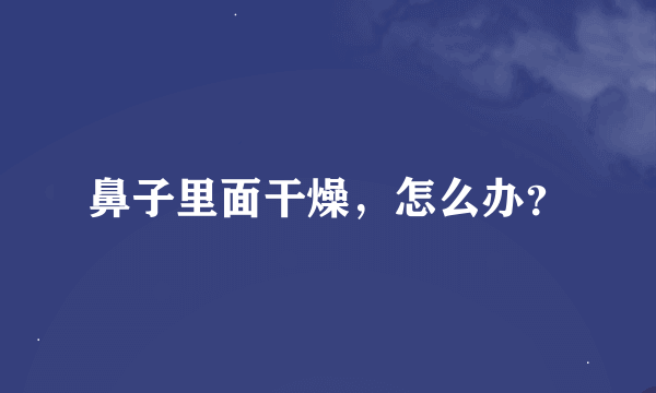 鼻子里面干燥，怎么办？