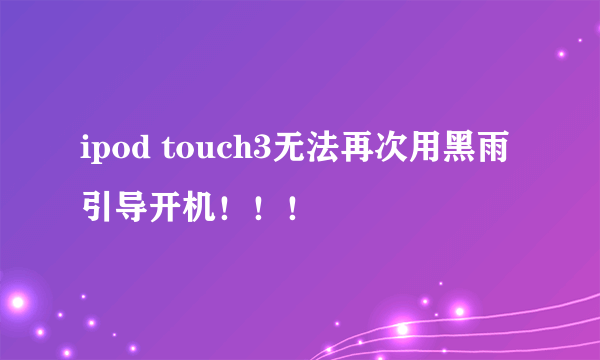 ipod touch3无法再次用黑雨引导开机！！！