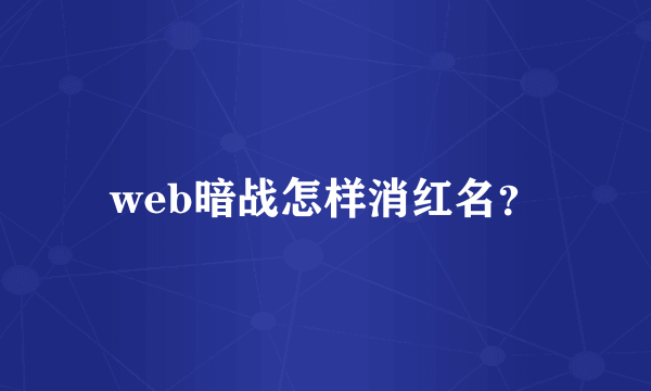 web暗战怎样消红名？