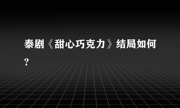 泰剧《甜心巧克力》结局如何?