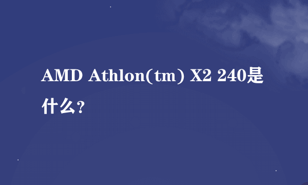 AMD Athlon(tm) X2 240是什么？