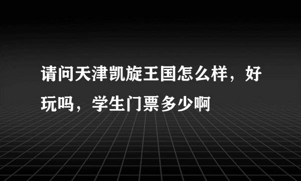 请问天津凯旋王国怎么样，好玩吗，学生门票多少啊