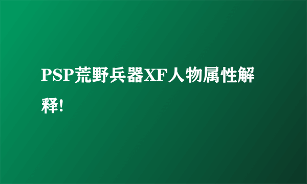 PSP荒野兵器XF人物属性解释!