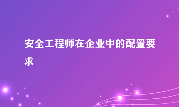 安全工程师在企业中的配置要求