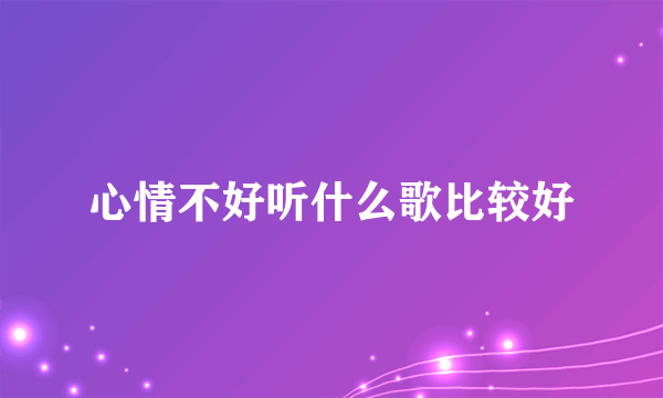 心情不好听什么歌比较好