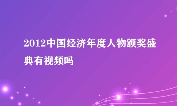 2012中国经济年度人物颁奖盛典有视频吗