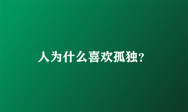 人为什么喜欢孤独？