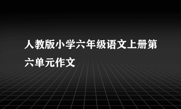 人教版小学六年级语文上册第六单元作文