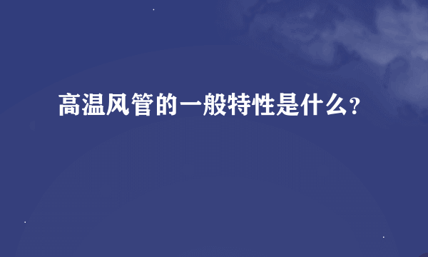 高温风管的一般特性是什么？