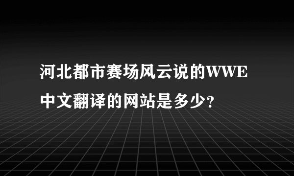 河北都市赛场风云说的WWE中文翻译的网站是多少？