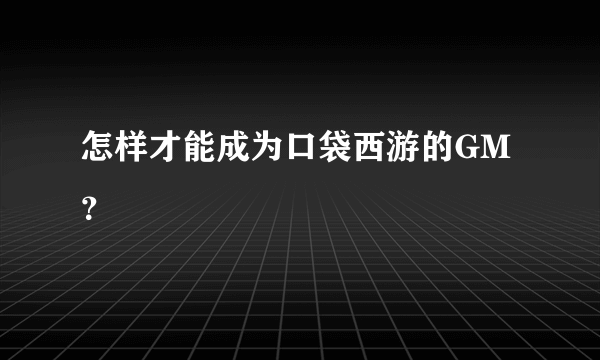 怎样才能成为口袋西游的GM？