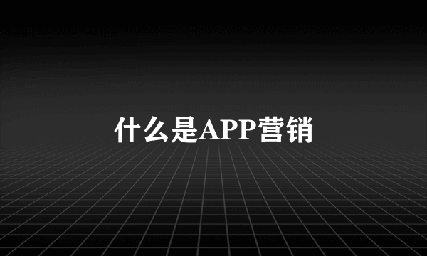 什么是APP营销