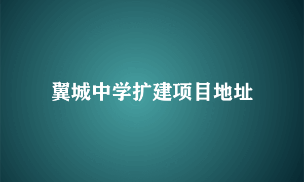 翼城中学扩建项目地址