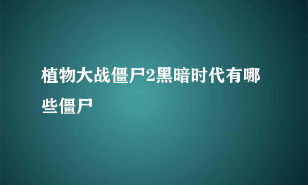 植物大战僵尸2黑暗时代有哪些僵尸