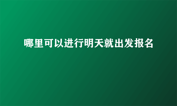 哪里可以进行明天就出发报名