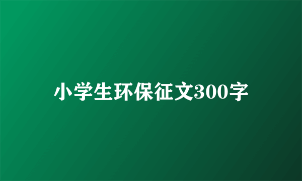 小学生环保征文300字