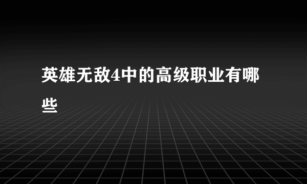 英雄无敌4中的高级职业有哪些