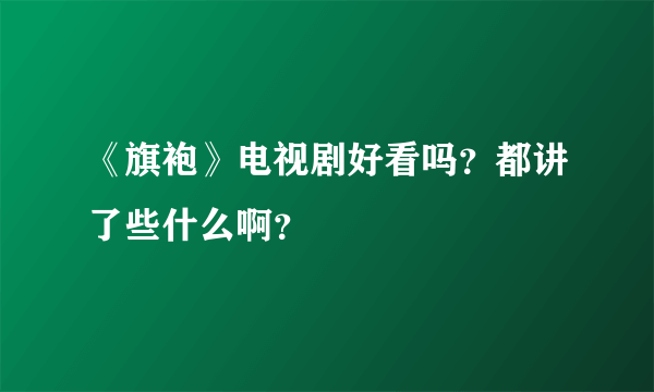 《旗袍》电视剧好看吗？都讲了些什么啊？