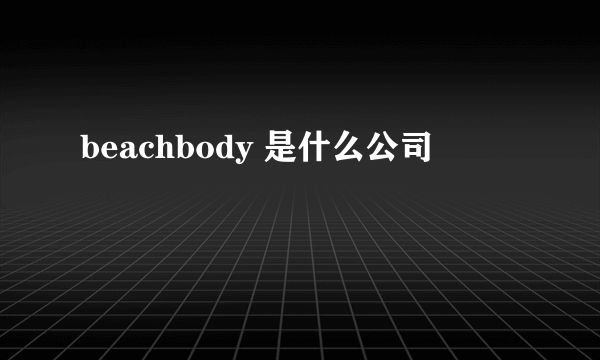 beachbody 是什么公司