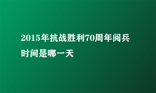 2015年抗战胜利70周年阅兵时间是哪一天