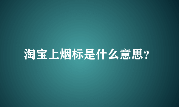 淘宝上烟标是什么意思？