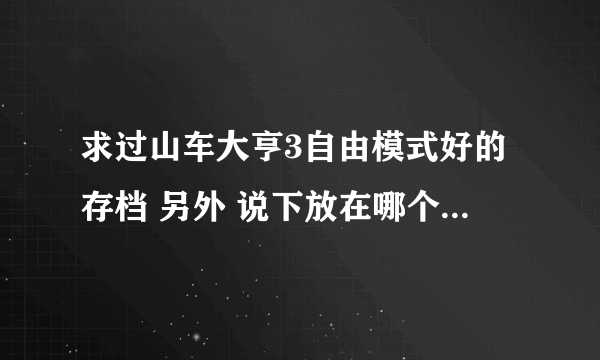 求过山车大亨3自由模式好的存档 另外 说下放在哪个文件夹下？