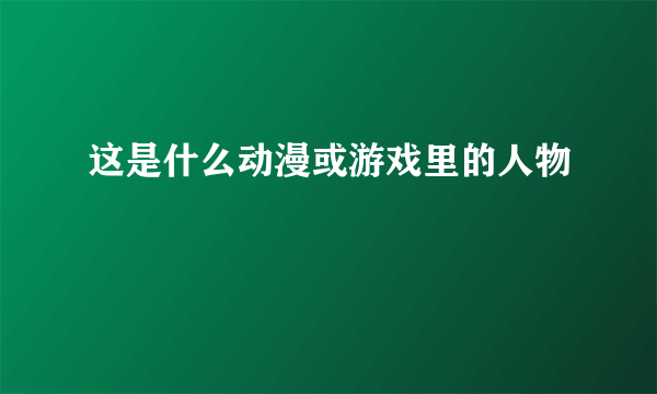 这是什么动漫或游戏里的人物