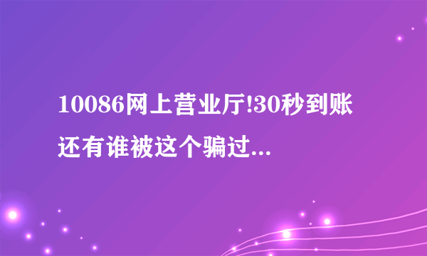 10086网上营业厅!30秒到账 还有谁被这个骗过还是百度的推广链接,,支付完100元话费直接跳到殴飞充值网站