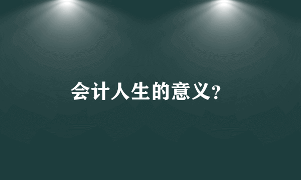 会计人生的意义？