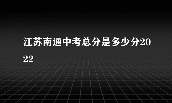 江苏南通中考总分是多少分2022