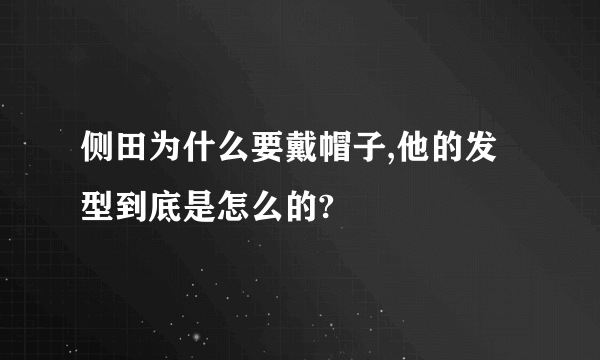 侧田为什么要戴帽子,他的发型到底是怎么的?