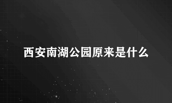 西安南湖公园原来是什么