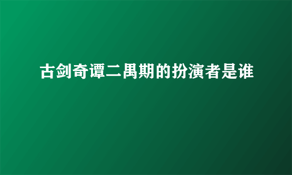 古剑奇谭二禺期的扮演者是谁