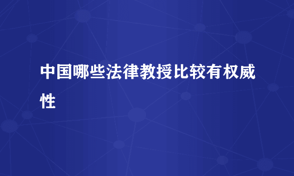 中国哪些法律教授比较有权威性