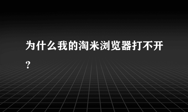 为什么我的淘米浏览器打不开？