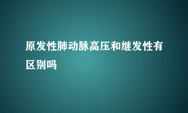 原发性肺动脉高压和继发性有区别吗