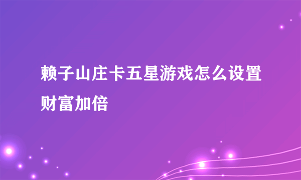 赖子山庄卡五星游戏怎么设置财富加倍