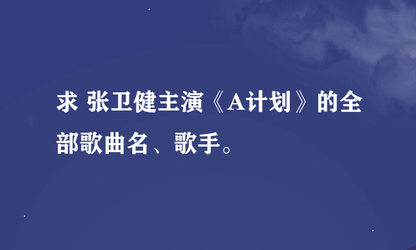 求 张卫健主演《A计划》的全部歌曲名、歌手。