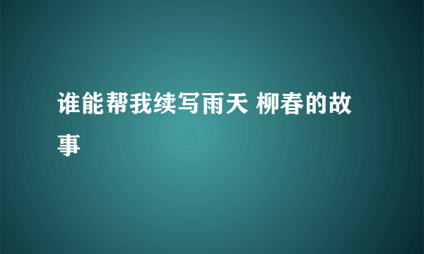 谁能帮我续写雨天 柳春的故事