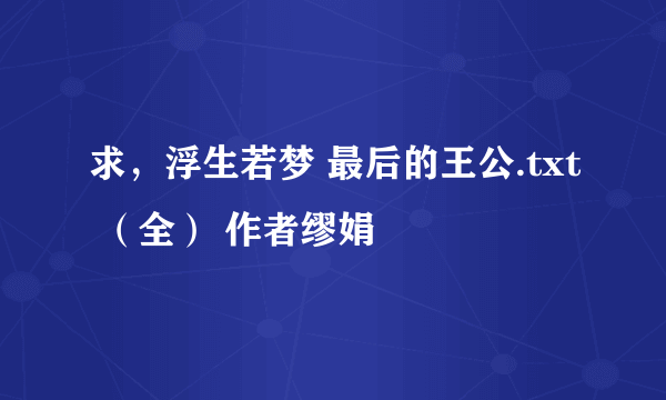 求，浮生若梦 最后的王公.txt （全） 作者缪娟