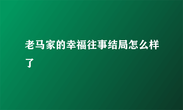 老马家的幸福往事结局怎么样了