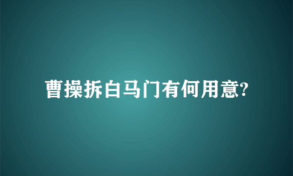 曹操拆白马门有何用意?