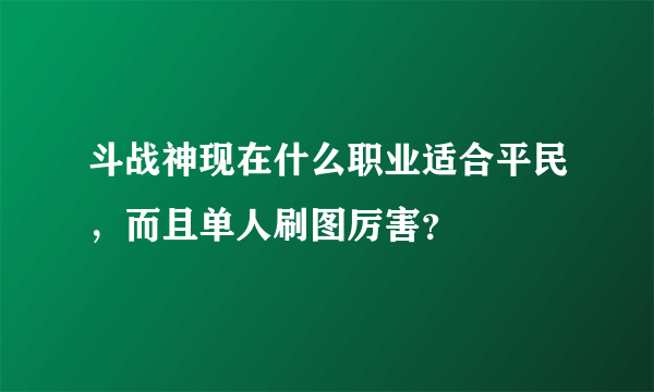 斗战神现在什么职业适合平民，而且单人刷图厉害？