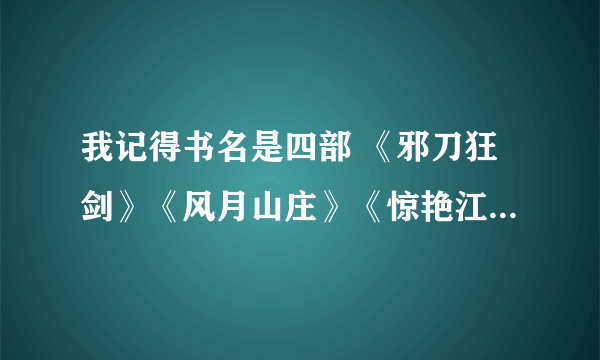 我记得书名是四部 《邪刀狂剑》《风月山庄》《惊艳江湖》剩下的忘记了。 主角是个叫武小呆的 还有情帝