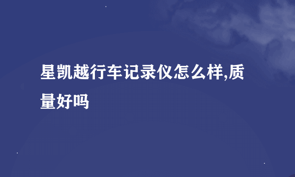 星凯越行车记录仪怎么样,质量好吗