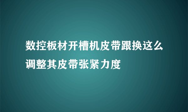 数控板材开槽机皮带跟换这么调整其皮带张紧力度