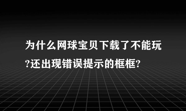 为什么网球宝贝下载了不能玩?还出现错误提示的框框?