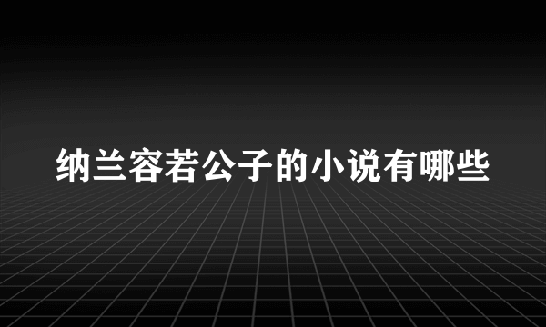 纳兰容若公子的小说有哪些