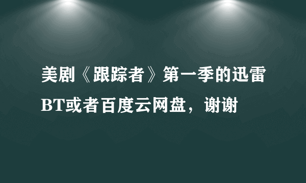 美剧《跟踪者》第一季的迅雷BT或者百度云网盘，谢谢