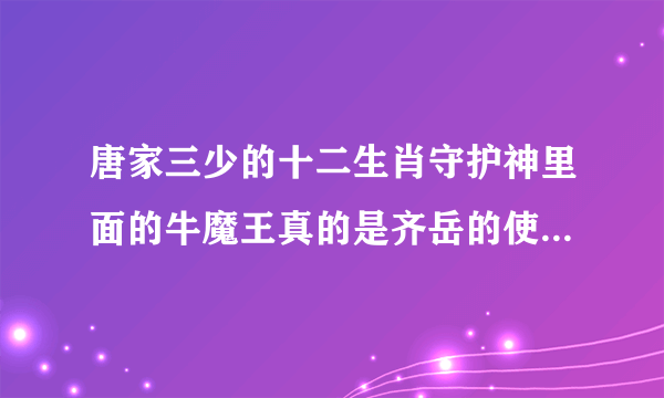 唐家三少的十二生肖守护神里面的牛魔王真的是齐岳的使令了？还有牛魔王的来历